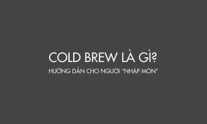 Cold Brew là gì? Hướng dẫn cho người “nhập môn”