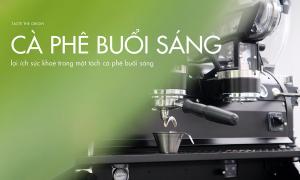 Những lợi ích không thể bỏ qua khi uống cà phê vào buổi sáng
