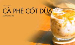Cách làm cà phê cốt dừa thơm ngon, đơn giản tại nhà