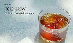 Cold brew và các vấn đề về an toàn thực phẩm bạn nên biết!