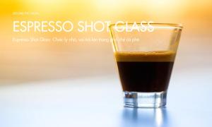 Espresso Shot Glass: Chiếc ly nhỏ, vai trò lớn trong pha chế cà phê