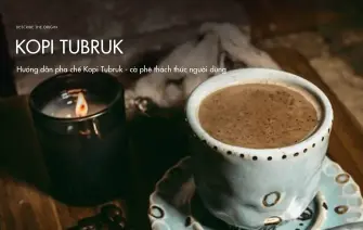 Hướng dẫn pha chế Kopi Tubruk – cà phê thách thức người dùng