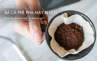 Bã cà phê pha máy bị ướt – Có đáng lo ngại?