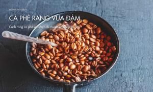 Cách rang cà phê vừa đậm dễ thực hiện ngay tại nhà