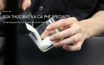 Sữa thực vật và cà phê Specialty – Sự lựa chọn hoàn hảo cho sức khỏe