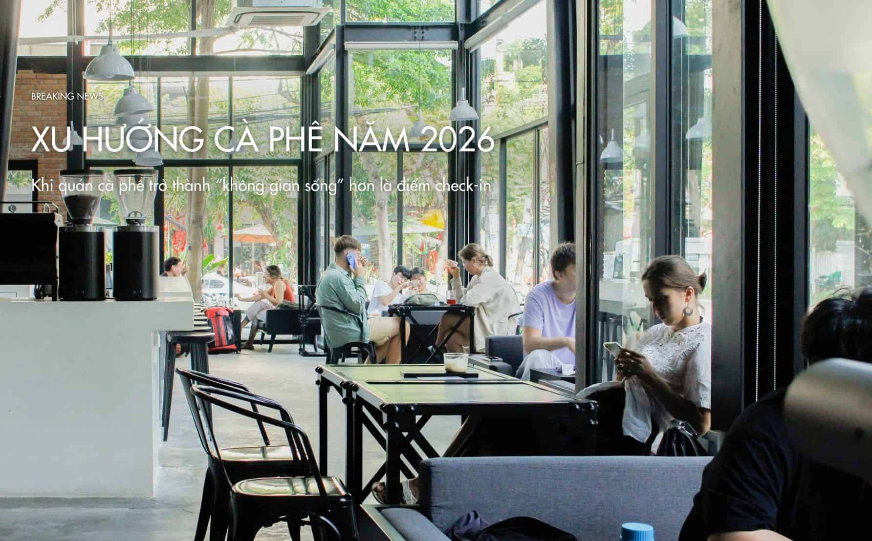  Xu hướng cà phê năm 2026: Khi quán cà phê trở thành “không gian sống” hơn là điểm check-in 