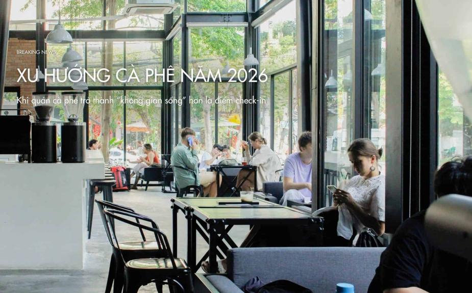 Xu hướng cà phê năm 2026: Khi quán cà phê trở thành “không gian sống” hơn là điểm check-in